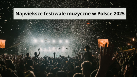 Największe festiwale muzyczne w Polsce 2025